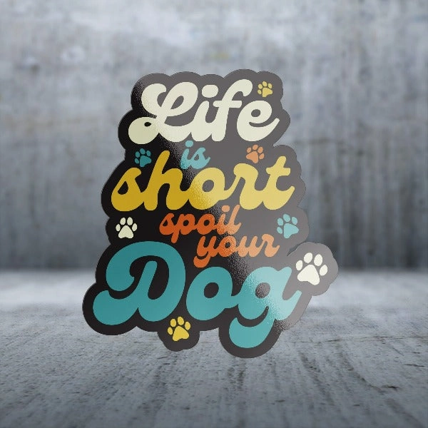 Sticker Pack Dog Sayings - Life is Short, Spoil Your Dog; Small Sticker